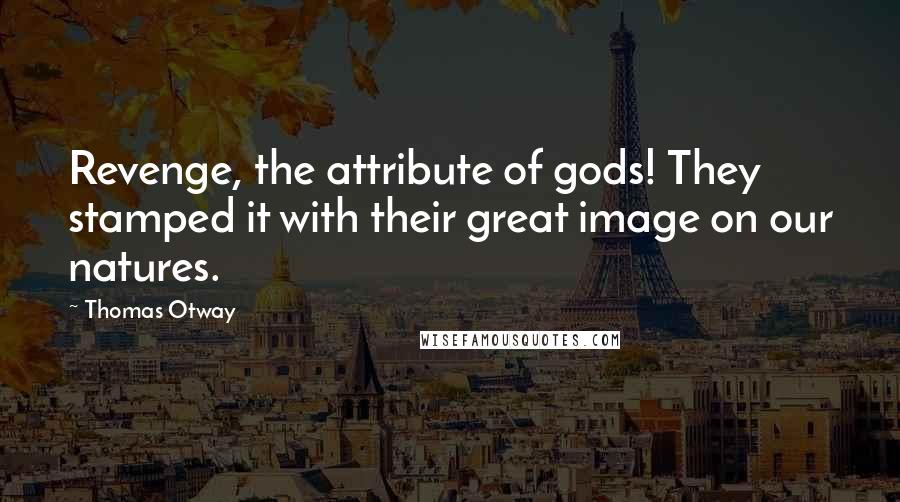 Thomas Otway Quotes: Revenge, the attribute of gods! They stamped it with their great image on our natures.