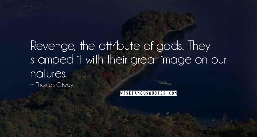 Thomas Otway Quotes: Revenge, the attribute of gods! They stamped it with their great image on our natures.