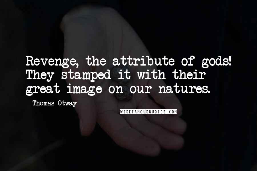 Thomas Otway Quotes: Revenge, the attribute of gods! They stamped it with their great image on our natures.