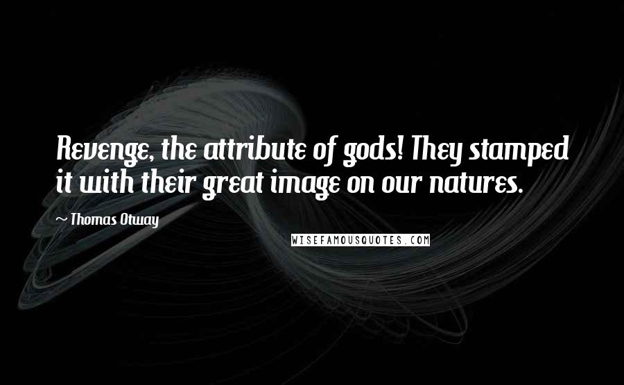 Thomas Otway Quotes: Revenge, the attribute of gods! They stamped it with their great image on our natures.