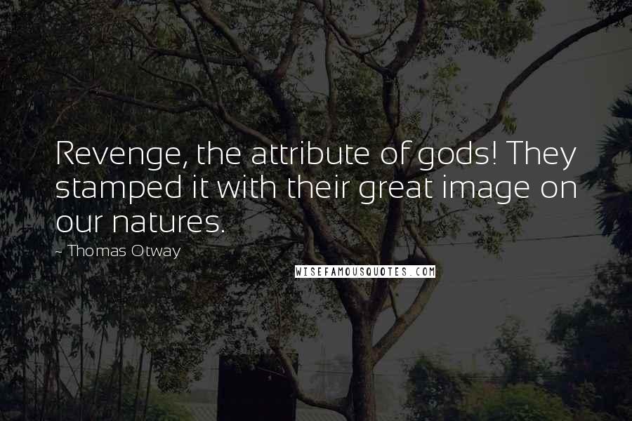 Thomas Otway Quotes: Revenge, the attribute of gods! They stamped it with their great image on our natures.