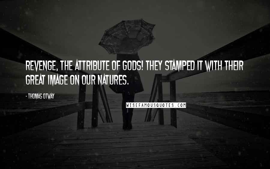 Thomas Otway Quotes: Revenge, the attribute of gods! They stamped it with their great image on our natures.