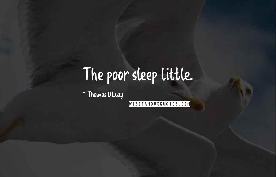 Thomas Otway Quotes: The poor sleep little.