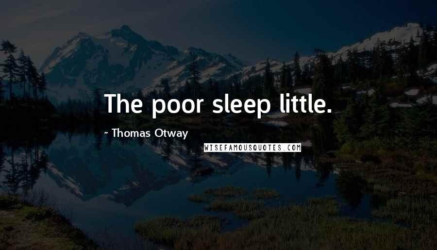 Thomas Otway Quotes: The poor sleep little.