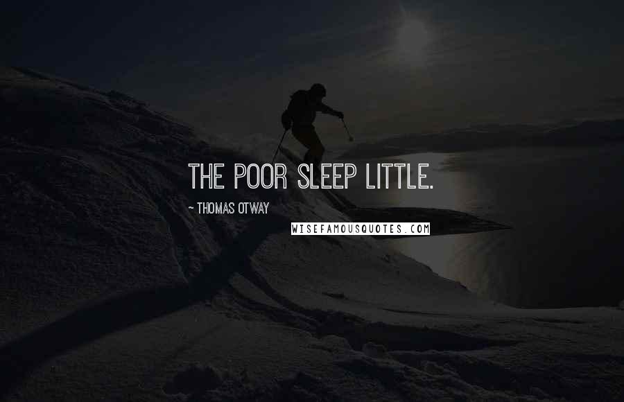 Thomas Otway Quotes: The poor sleep little.