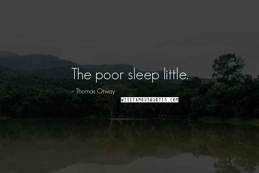 Thomas Otway Quotes: The poor sleep little.