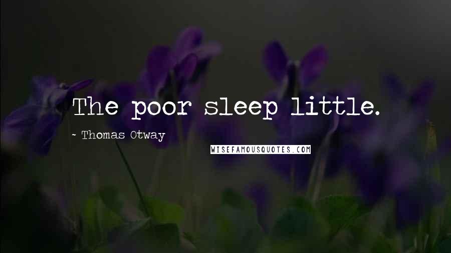 Thomas Otway Quotes: The poor sleep little.