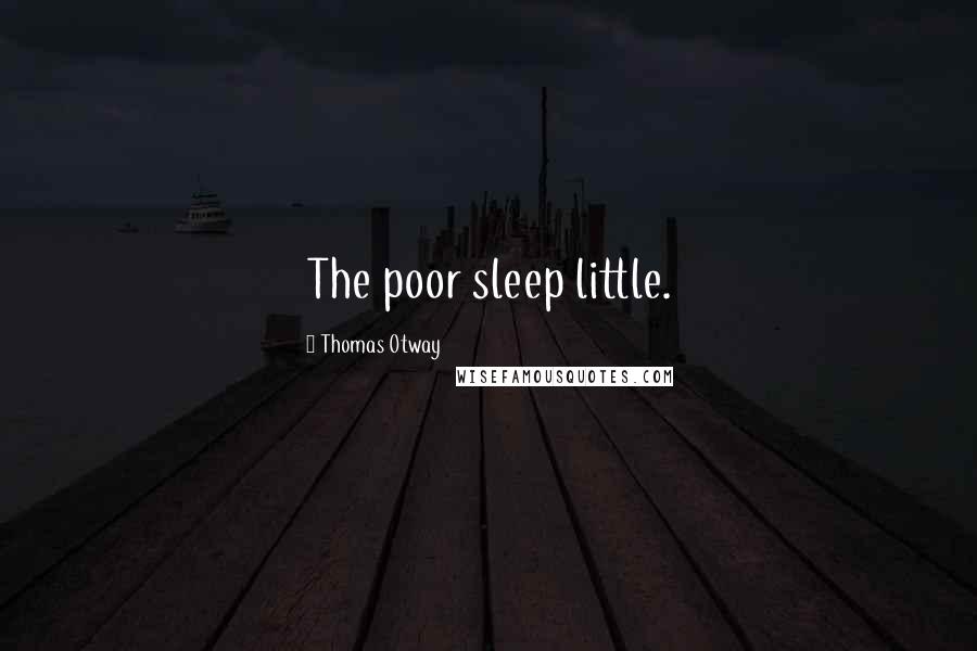 Thomas Otway Quotes: The poor sleep little.
