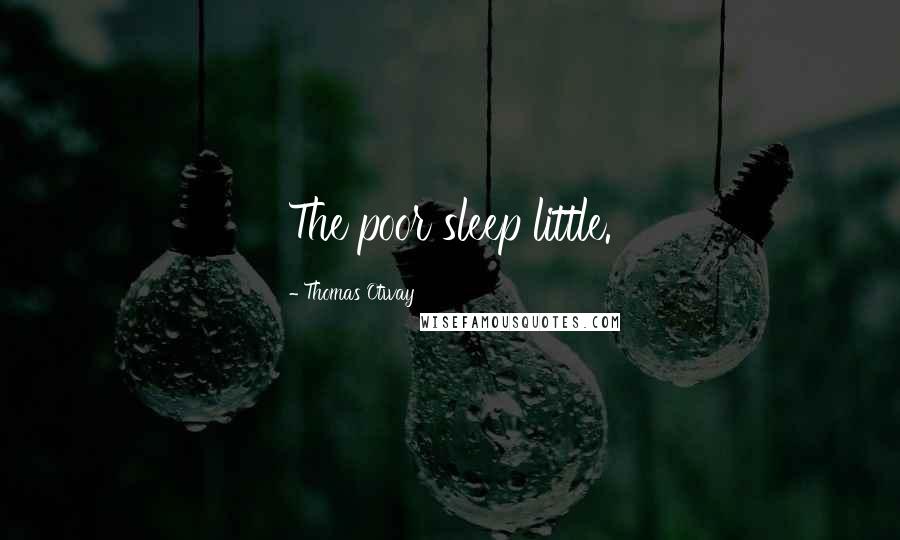 Thomas Otway Quotes: The poor sleep little.