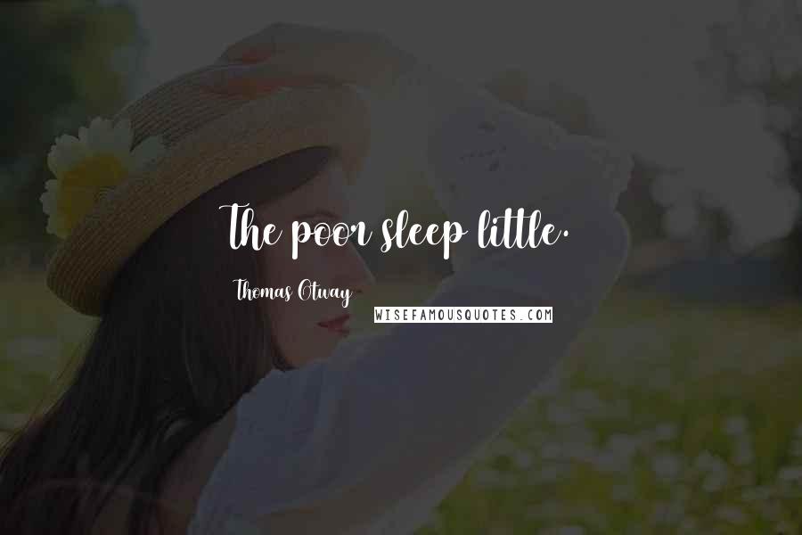Thomas Otway Quotes: The poor sleep little.