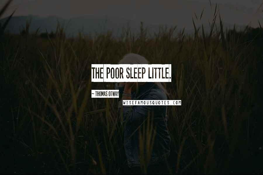 Thomas Otway Quotes: The poor sleep little.