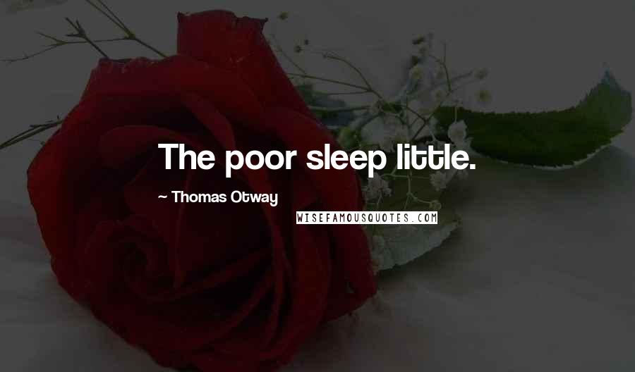 Thomas Otway Quotes: The poor sleep little.