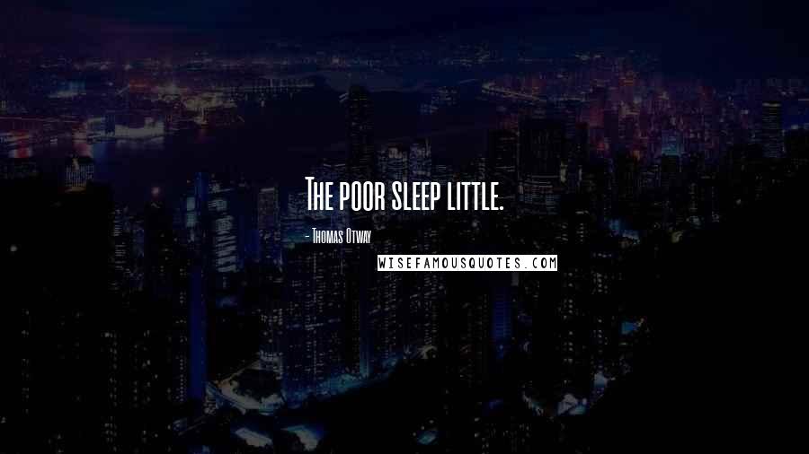 Thomas Otway Quotes: The poor sleep little.
