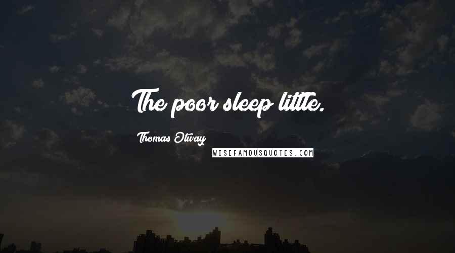 Thomas Otway Quotes: The poor sleep little.