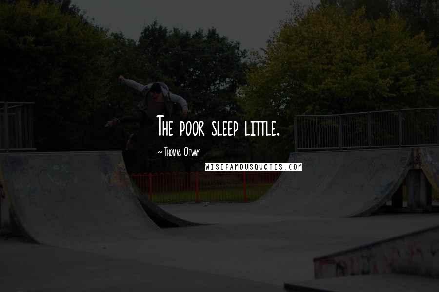 Thomas Otway Quotes: The poor sleep little.