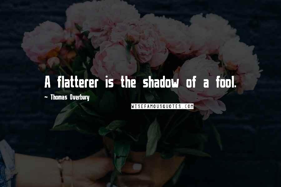 Thomas Overbury Quotes: A flatterer is the shadow of a fool.