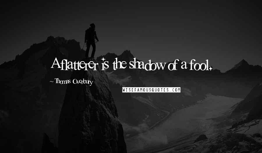 Thomas Overbury Quotes: A flatterer is the shadow of a fool.