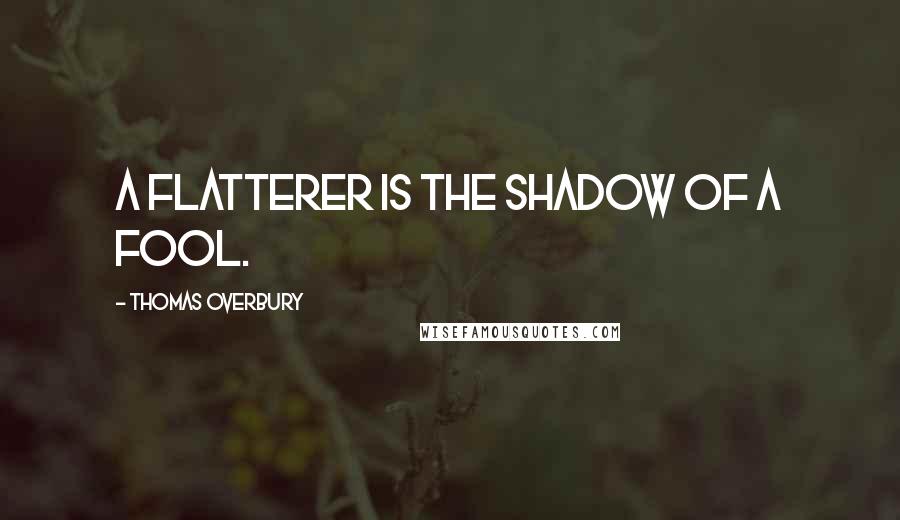 Thomas Overbury Quotes: A flatterer is the shadow of a fool.