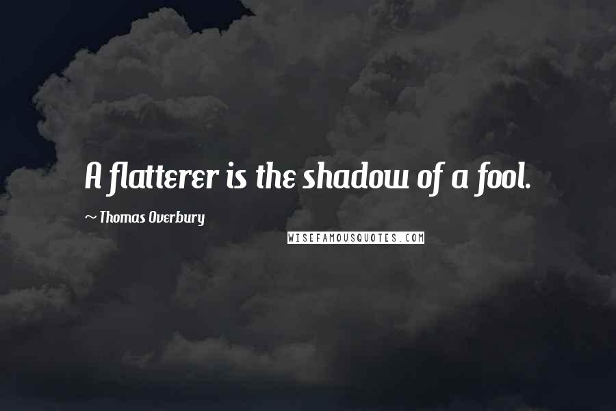 Thomas Overbury Quotes: A flatterer is the shadow of a fool.