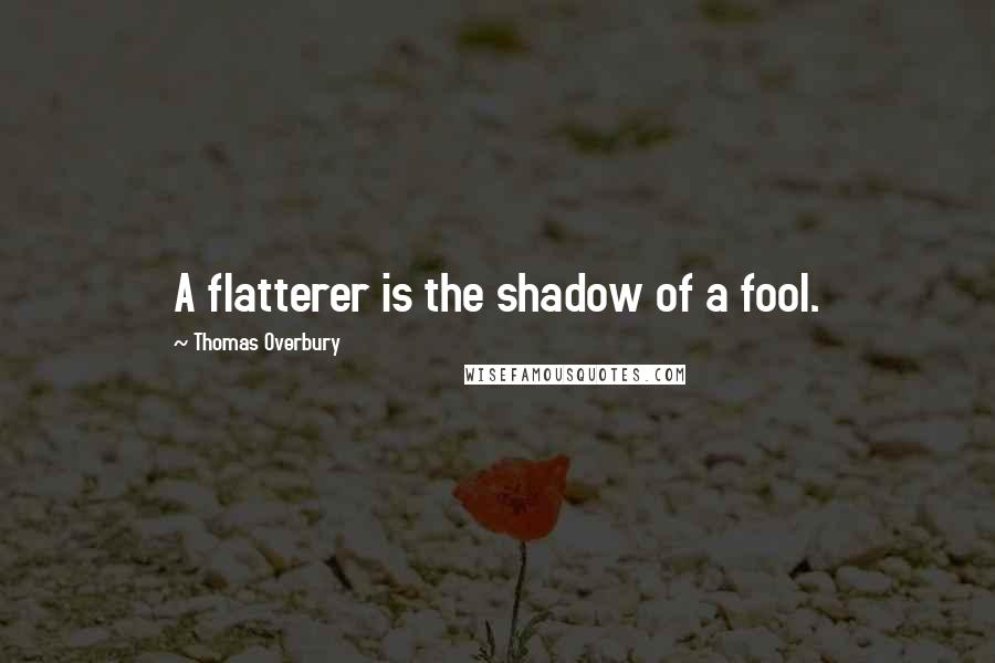 Thomas Overbury Quotes: A flatterer is the shadow of a fool.