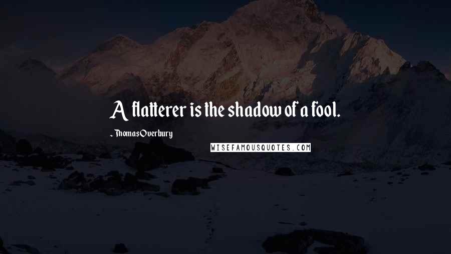 Thomas Overbury Quotes: A flatterer is the shadow of a fool.