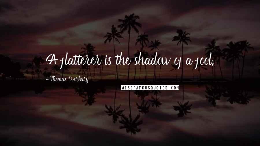 Thomas Overbury Quotes: A flatterer is the shadow of a fool.