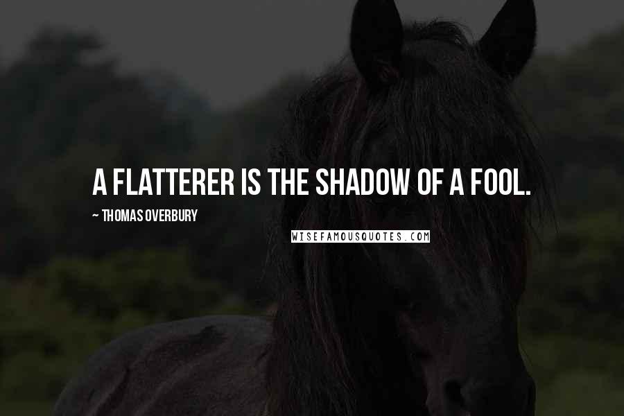 Thomas Overbury Quotes: A flatterer is the shadow of a fool.