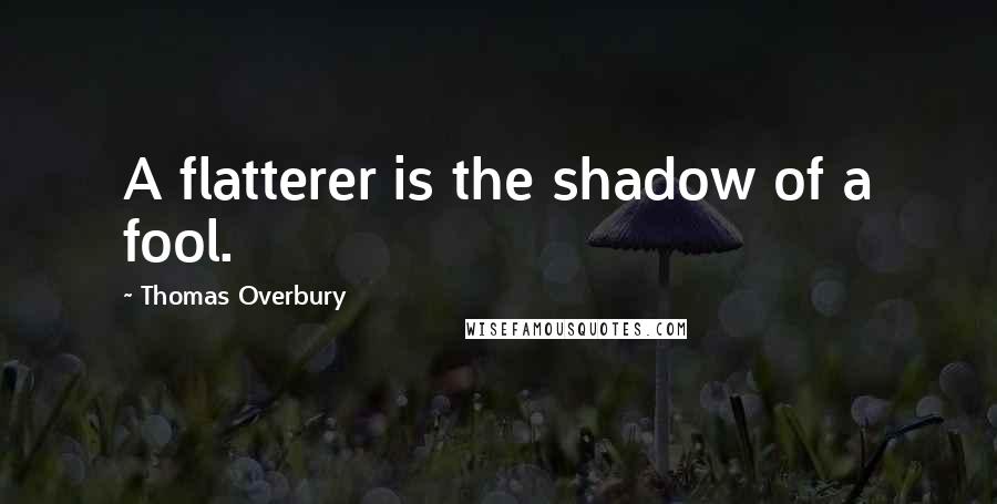 Thomas Overbury Quotes: A flatterer is the shadow of a fool.