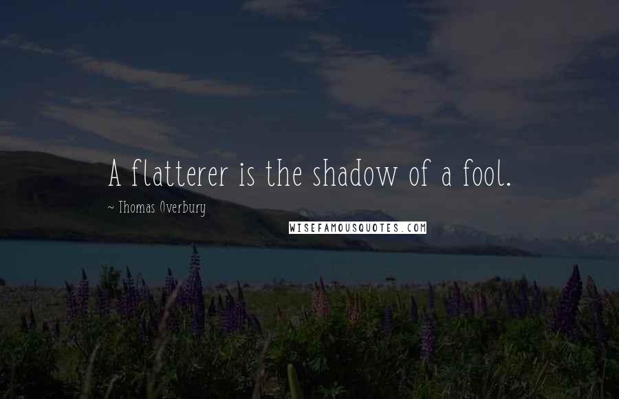 Thomas Overbury Quotes: A flatterer is the shadow of a fool.