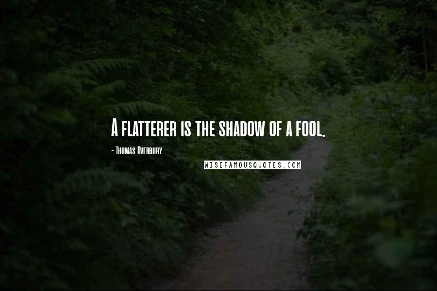 Thomas Overbury Quotes: A flatterer is the shadow of a fool.