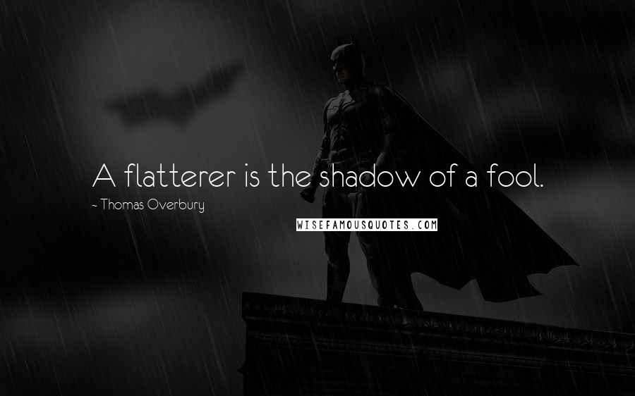 Thomas Overbury Quotes: A flatterer is the shadow of a fool.