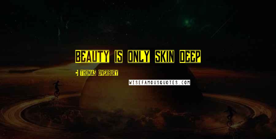 Thomas Overbury Quotes: Beauty is only skin Deep