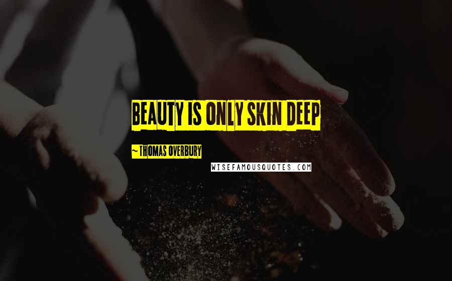 Thomas Overbury Quotes: Beauty is only skin Deep