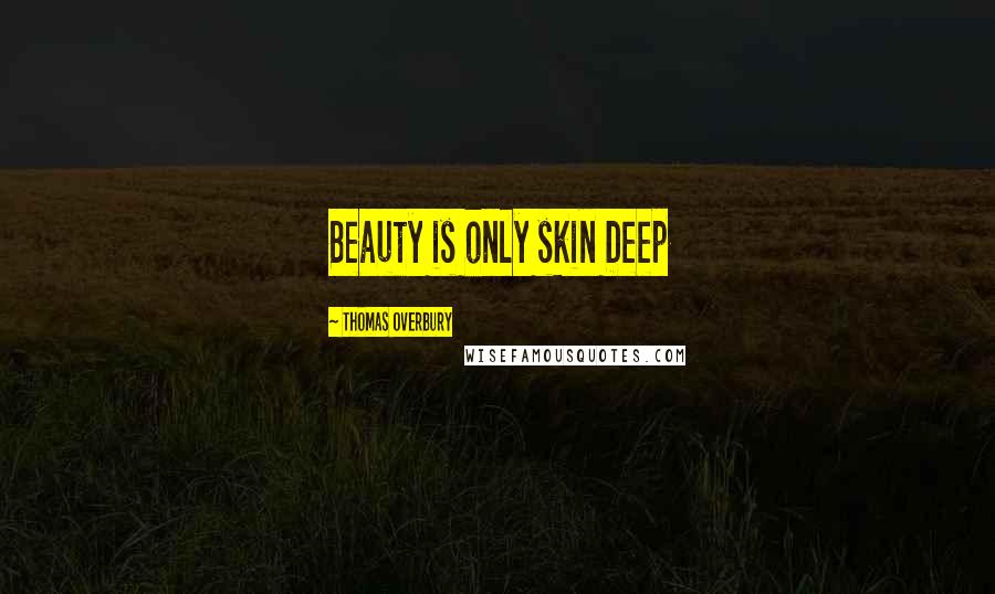 Thomas Overbury Quotes: Beauty is only skin Deep