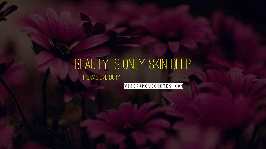 Thomas Overbury Quotes: Beauty is only skin Deep