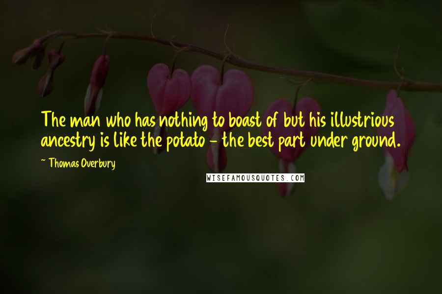 Thomas Overbury Quotes: The man who has nothing to boast of but his illustrious ancestry is like the potato - the best part under ground.