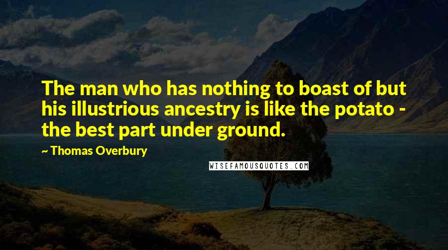 Thomas Overbury Quotes: The man who has nothing to boast of but his illustrious ancestry is like the potato - the best part under ground.
