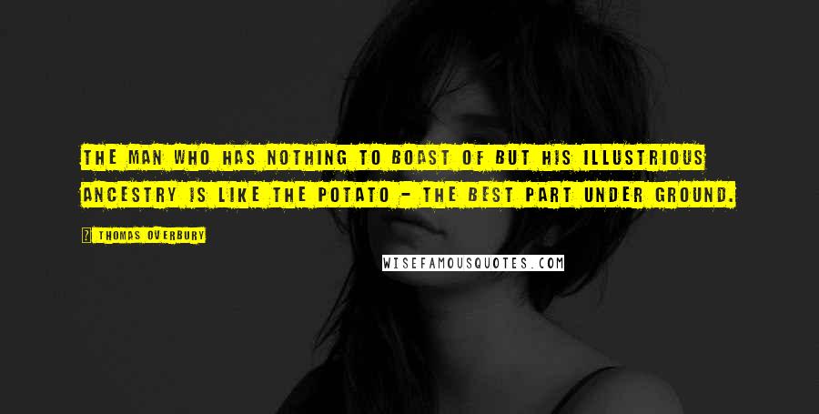 Thomas Overbury Quotes: The man who has nothing to boast of but his illustrious ancestry is like the potato - the best part under ground.