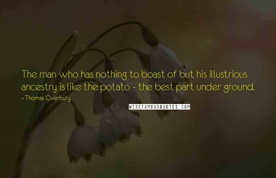 Thomas Overbury Quotes: The man who has nothing to boast of but his illustrious ancestry is like the potato - the best part under ground.