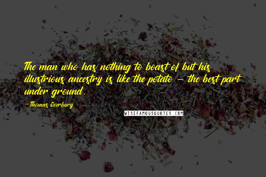 Thomas Overbury Quotes: The man who has nothing to boast of but his illustrious ancestry is like the potato - the best part under ground.