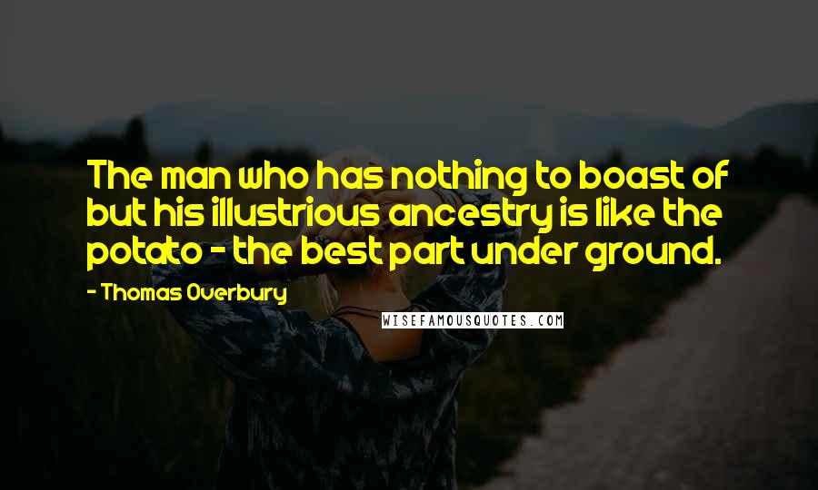 Thomas Overbury Quotes: The man who has nothing to boast of but his illustrious ancestry is like the potato - the best part under ground.
