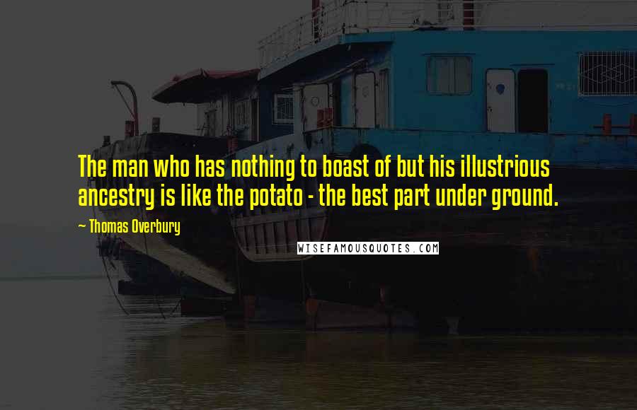 Thomas Overbury Quotes: The man who has nothing to boast of but his illustrious ancestry is like the potato - the best part under ground.