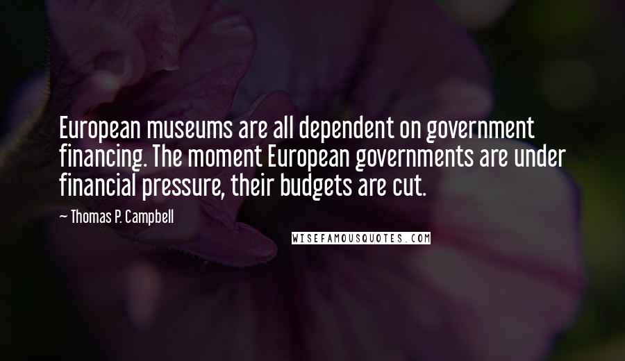 Thomas P. Campbell Quotes: European museums are all dependent on government financing. The moment European governments are under financial pressure, their budgets are cut.