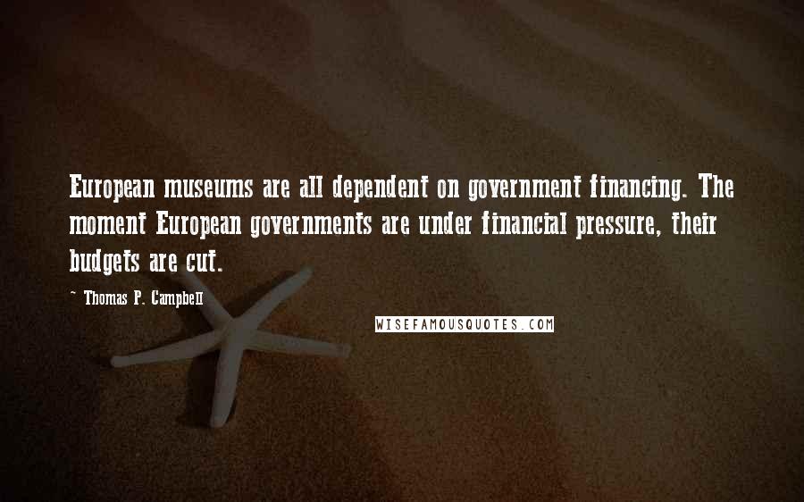 Thomas P. Campbell Quotes: European museums are all dependent on government financing. The moment European governments are under financial pressure, their budgets are cut.