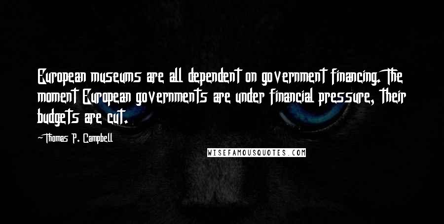 Thomas P. Campbell Quotes: European museums are all dependent on government financing. The moment European governments are under financial pressure, their budgets are cut.