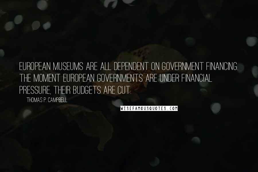 Thomas P. Campbell Quotes: European museums are all dependent on government financing. The moment European governments are under financial pressure, their budgets are cut.