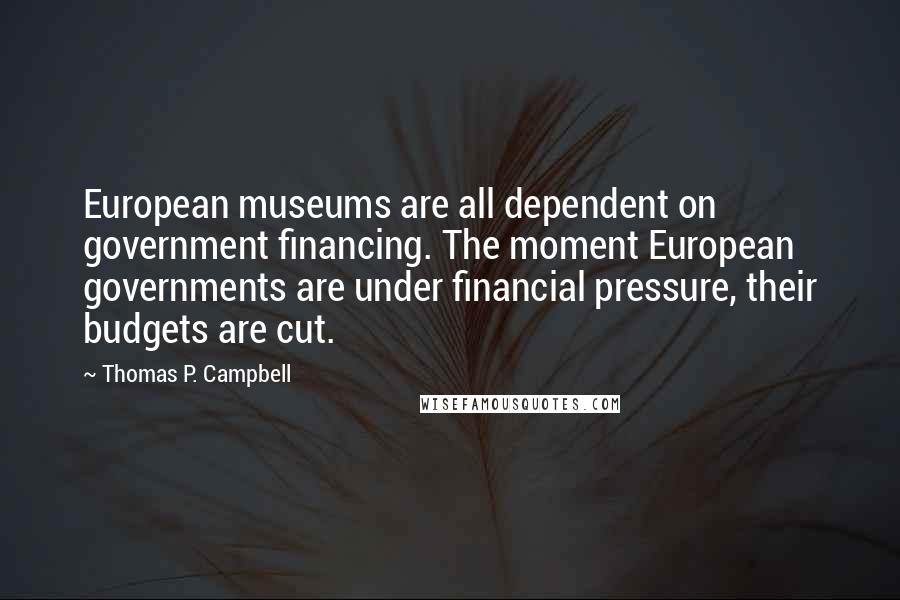 Thomas P. Campbell Quotes: European museums are all dependent on government financing. The moment European governments are under financial pressure, their budgets are cut.