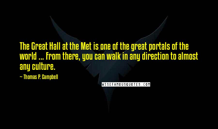 Thomas P. Campbell Quotes: The Great Hall at the Met is one of the great portals of the world ... From there, you can walk in any direction to almost any culture.