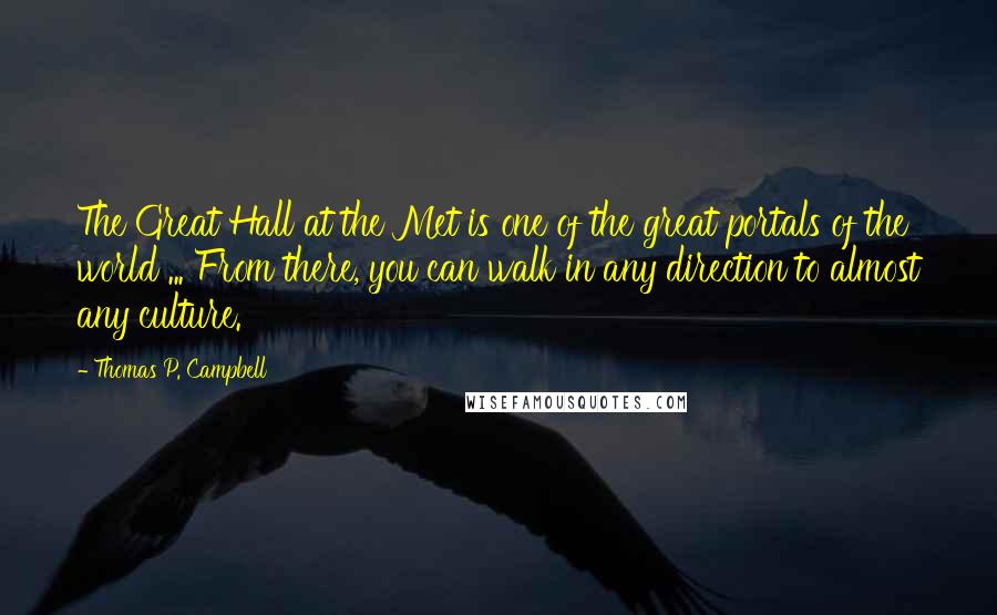 Thomas P. Campbell Quotes: The Great Hall at the Met is one of the great portals of the world ... From there, you can walk in any direction to almost any culture.