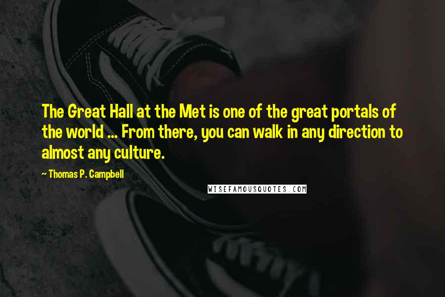 Thomas P. Campbell Quotes: The Great Hall at the Met is one of the great portals of the world ... From there, you can walk in any direction to almost any culture.